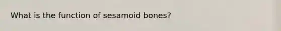 What is the function of sesamoid bones?