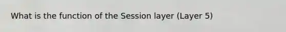 What is the function of the Session layer (Layer 5)