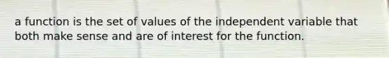 a function is the set of values of the independent variable that both make sense and are of interest for the function.