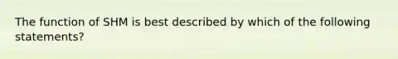 The function of SHM is best described by which of the following statements?