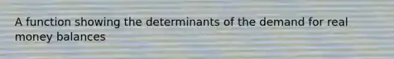 A function showing the determinants of the demand for real money balances