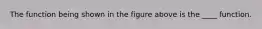 The function being shown in the figure above is the ____ function.