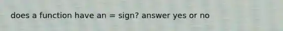 does a function have an = sign? answer yes or no