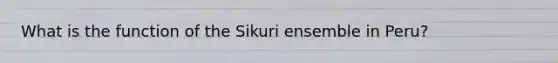 What is the function of the Sikuri ensemble in Peru?