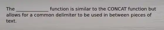 The ______________ function is similar to the CONCAT function but allows for a common delimiter to be used in between pieces of text.