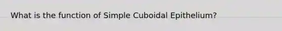 What is the function of Simple Cuboidal Epithelium?