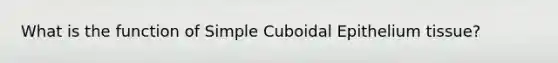 What is the function of Simple Cuboidal Epithelium tissue?