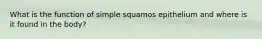 What is the function of simple squamos epithelium and where is it found in the body?