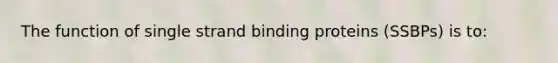 The function of single strand binding proteins (SSBPs) is to: