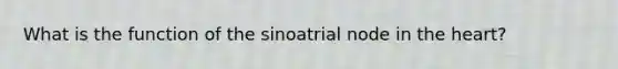 What is the function of the sinoatrial node in the heart?