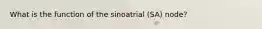 What is the function of the sinoatrial (SA) node?