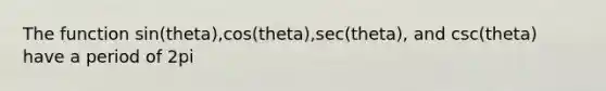 The function sin(theta),cos(theta),sec(theta), and csc(theta) have a period of 2pi