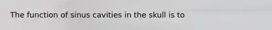 The function of sinus cavities in the skull is to