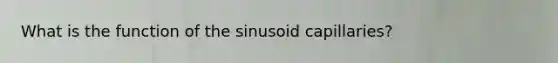 What is the function of the sinusoid capillaries?