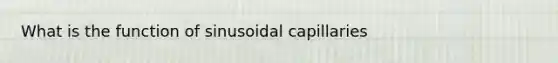 What is the function of sinusoidal capillaries