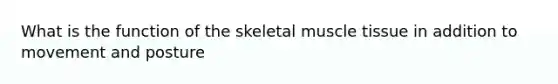 What is the function of the skeletal <a href='https://www.questionai.com/knowledge/kMDq0yZc0j-muscle-tissue' class='anchor-knowledge'>muscle tissue</a> in addition to movement and posture