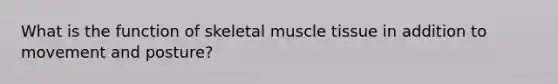 What is the function of skeletal <a href='https://www.questionai.com/knowledge/kMDq0yZc0j-muscle-tissue' class='anchor-knowledge'>muscle tissue</a> in addition to movement and posture?