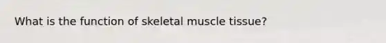 What is the function of skeletal muscle tissue?