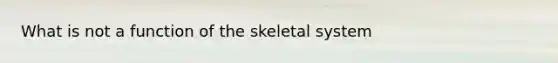 What is not a function of the skeletal system