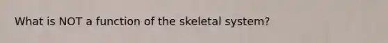 What is NOT a function of the skeletal system?