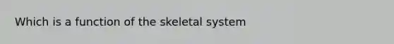 Which is a function of the skeletal system