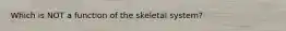 Which is NOT a function of the skeletal system?