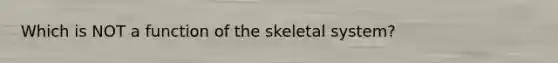 Which is NOT a function of the skeletal system?