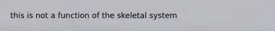 this is not a function of the skeletal system