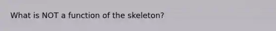 What is NOT a function of the skeleton?