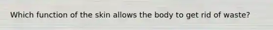 Which function of the skin allows the body to get rid of waste?