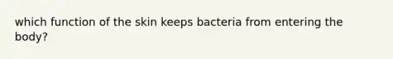 which function of the skin keeps bacteria from entering the body?