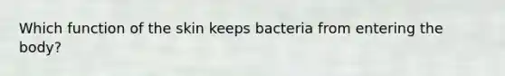 Which function of the skin keeps bacteria from entering the body?