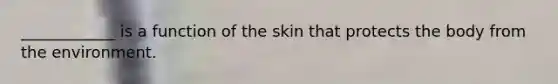 ____________ is a function of the skin that protects the body from the environment.