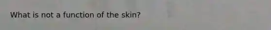 What is not a function of the skin?