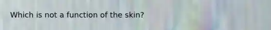 Which is not a function of the skin?