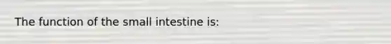 The function of the small intestine is: