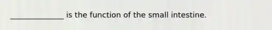 ______________ is the function of <a href='https://www.questionai.com/knowledge/kt623fh5xn-the-small-intestine' class='anchor-knowledge'>the small intestine</a>.