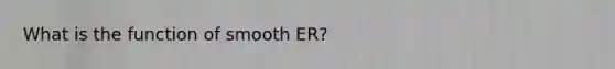 What is the function of smooth ER?