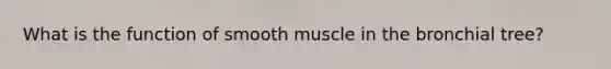 What is the function of smooth muscle in the bronchial tree?