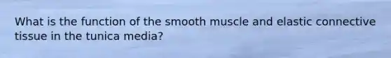 What is the function of the smooth muscle and elastic connective tissue in the tunica media?