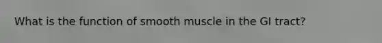 What is the function of smooth muscle in the GI tract?