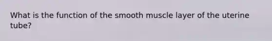 What is the function of the smooth muscle layer of the uterine tube?