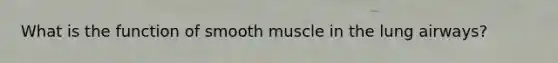 What is the function of smooth muscle in the lung airways?