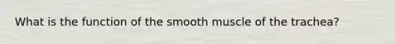 What is the function of the smooth muscle of the trachea?