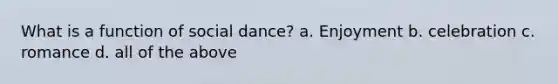 What is a function of social dance? a. Enjoyment b. celebration c. romance d. all of the above