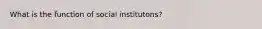 What is the function of social institutons?