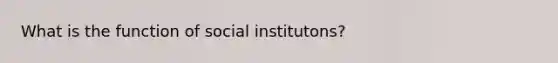 What is the function of social institutons?