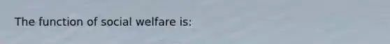 The function of social welfare is: