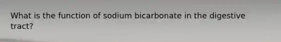 What is the function of sodium bicarbonate in the digestive tract?