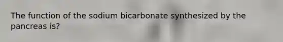 The function of the sodium bicarbonate synthesized by <a href='https://www.questionai.com/knowledge/kITHRba4Cd-the-pancreas' class='anchor-knowledge'>the pancreas</a> is?